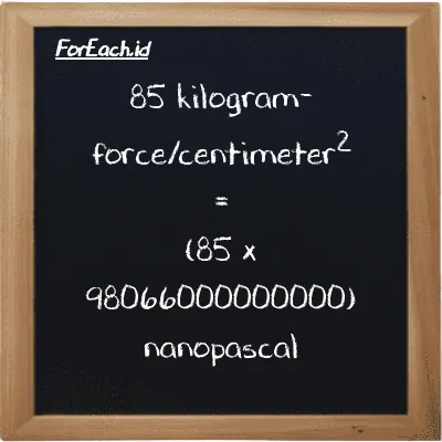 How to convert kilogram-force/centimeter<sup>2</sup> to nanopascal: 85 kilogram-force/centimeter<sup>2</sup> (kgf/cm<sup>2</sup>) is equivalent to 85 times 98066000000000 nanopascal (nPa)
